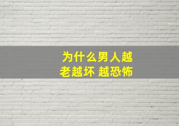 为什么男人越老越坏 越恐怖